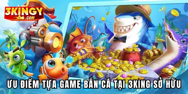 Những ưu điểm vượt trội tựa game bắn cá tại 3king sở hữu