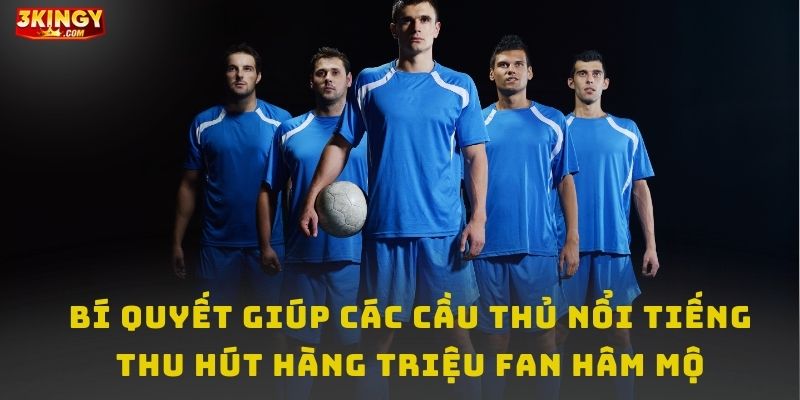 Bí quyết giúp các cầu thủ nổi tiếng thu hút hàng triệu fan hâm mộ