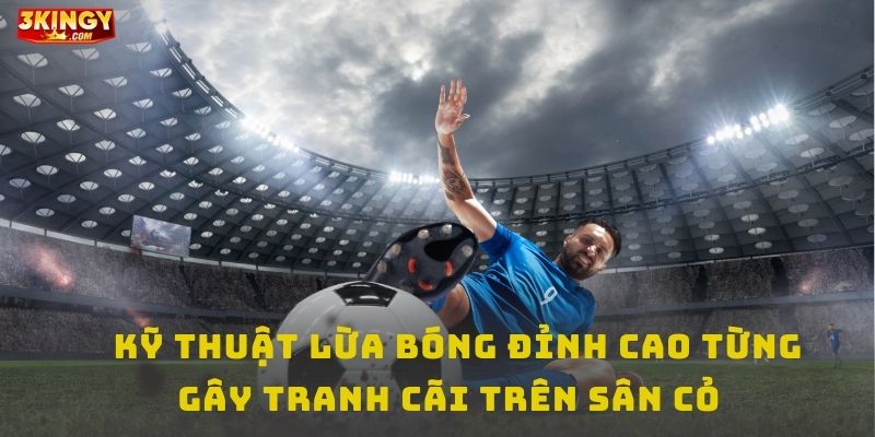 Kỹ thuật của những cú lừa bóng đỉnh cao từng gây tranh cãi trên sân cỏ