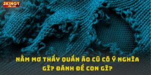 Nằm mơ thấy quần áo cũ có nghĩa gì ?