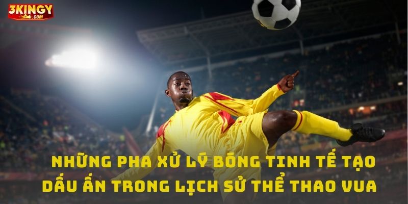 Những cú lừa bóng đỉnh cao và tinh tế tạo dấu ấn trong lịch sử thể thao vua