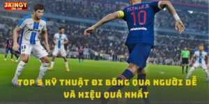 Top 5 kỹ thuật đi bóng qua người