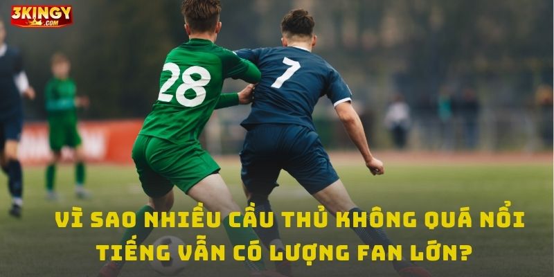 Vì sao nhiều cầu thủ không quá nổi tiếng vẫn có lượng fan lớn?