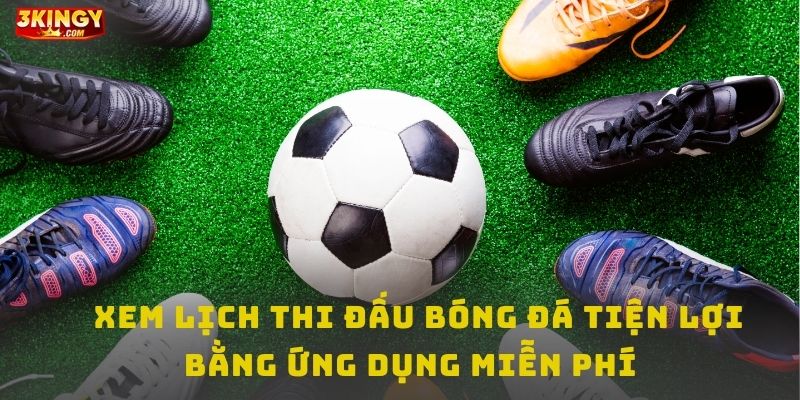 Xem lịch thi đấu bóng đá mới nhất bằng ứng dụng miễn phí