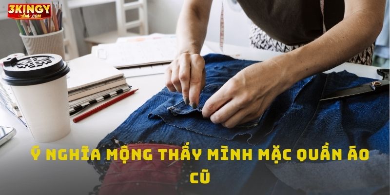 Ý nghĩa mộng thấy mình mặc quần áo cũ