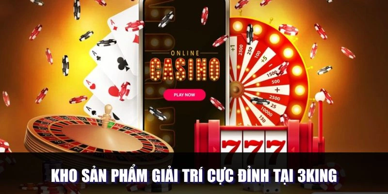 Kho sản phẩm giải trí cực đỉnh tại 3King